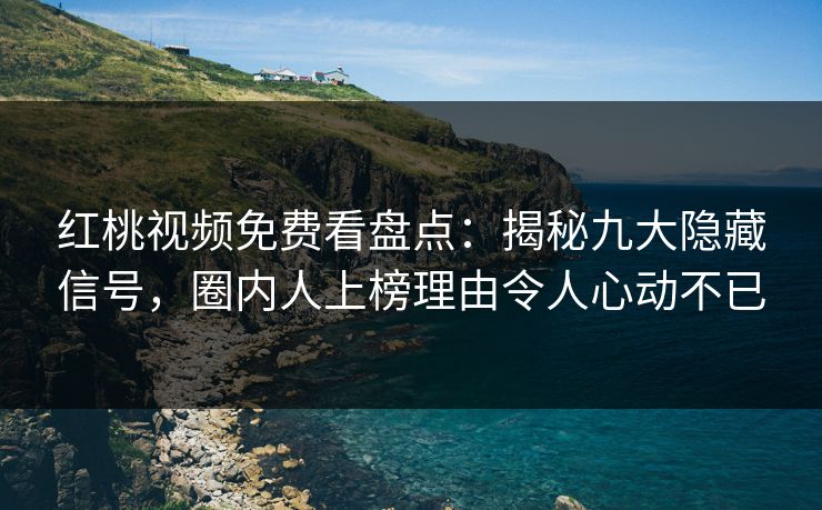 红桃视频免费看盘点：揭秘九大隐藏信号，圈内人上榜理由令人心动不已