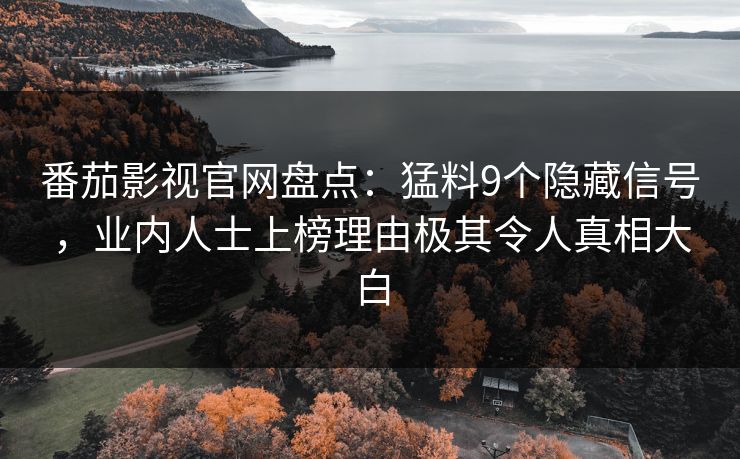 番茄影视官网盘点：猛料9个隐藏信号，业内人士上榜理由极其令人真相大白