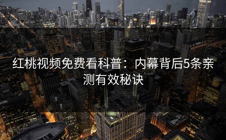 红桃视频免费看科普：内幕背后5条亲测有效秘诀