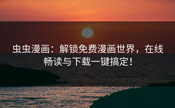 虫虫漫画：解锁免费漫画世界，在线畅读与下载一键搞定！