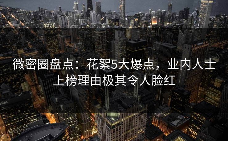 微密圈盘点：花絮5大爆点，业内人士上榜理由极其令人脸红