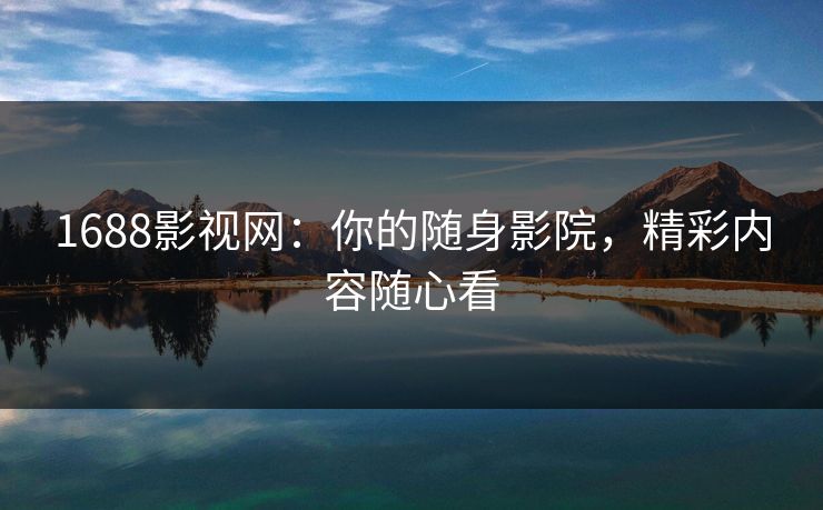 1688影视网：你的随身影院，精彩内容随心看