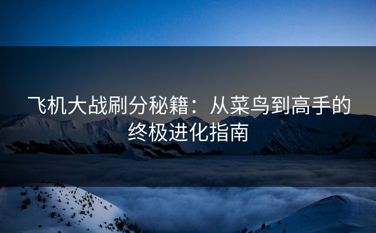 飞机大战刷分秘籍：从菜鸟到高手的终极进化指南