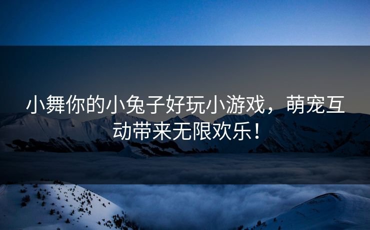 小舞你的小兔子好玩小游戏，萌宠互动带来无限欢乐！