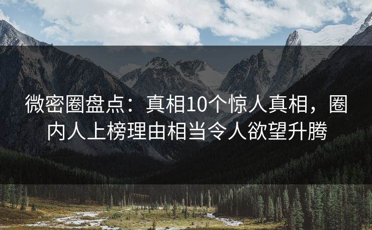 微密圈盘点：真相10个惊人真相，圈内人上榜理由相当令人欲望升腾