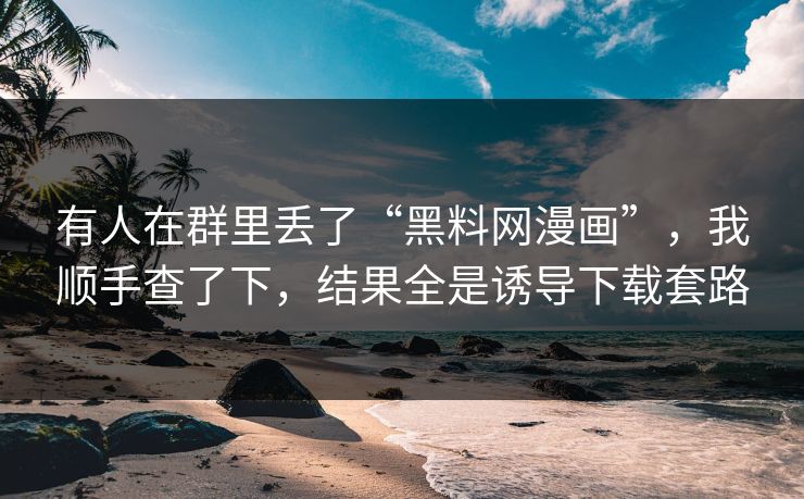 有人在群里丢了“黑料网漫画”，我顺手查了下，结果全是诱导下载套路