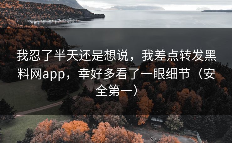 我忍了半天还是想说，我差点转发黑料网app，幸好多看了一眼细节（安全第一）