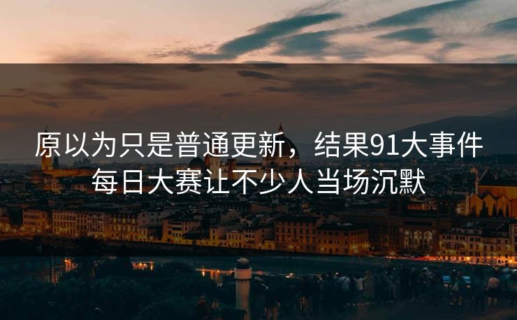 原以为只是普通更新，结果91大事件每日大赛让不少人当场沉默